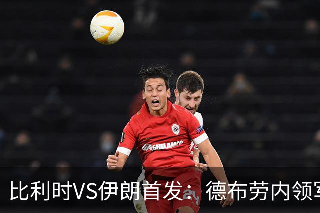 比利时VS伊朗首发：德布劳内领军 卢卡库特罗萨德出战