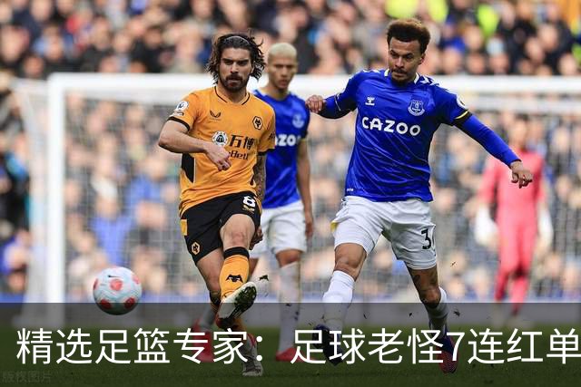 精选足篮专家：足球老怪7连红单日6中6 鲁跃6连红